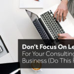 dont focus on leads for your consulting business