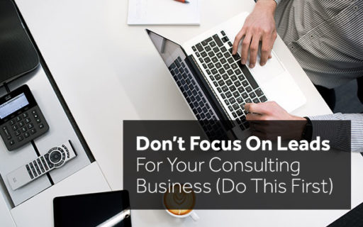 dont focus on leads for your consulting business